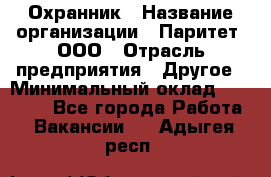 Охранник › Название организации ­ Паритет, ООО › Отрасль предприятия ­ Другое › Минимальный оклад ­ 30 000 - Все города Работа » Вакансии   . Адыгея респ.